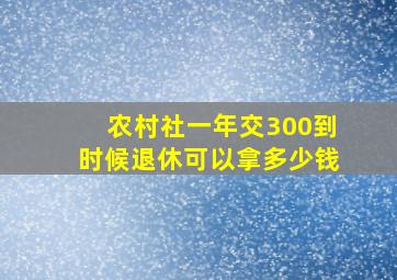 农村社一年交300到时候退休可以拿多少钱