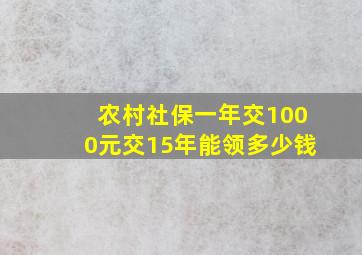 农村社保一年交1000元交15年能领多少钱