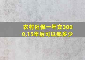 农村社保一年交3000,15年后可以那多少