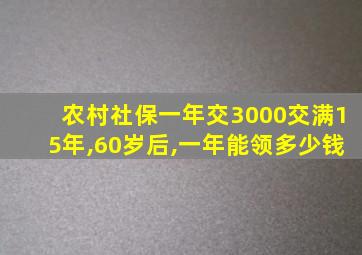 农村社保一年交3000交满15年,60岁后,一年能领多少钱