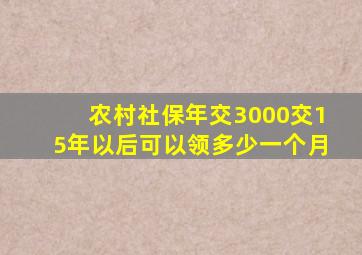 农村社保年交3000交15年以后可以领多少一个月