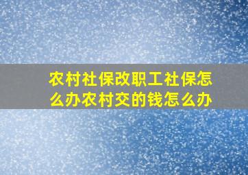 农村社保改职工社保怎么办农村交的钱怎么办