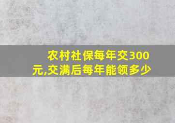 农村社保每年交300元,交满后每年能领多少