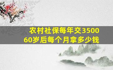 农村社保每年交350060岁后每个月拿多少钱