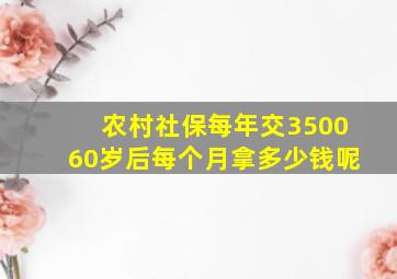 农村社保每年交350060岁后每个月拿多少钱呢