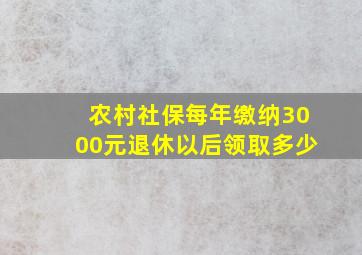 农村社保每年缴纳3000元退休以后领取多少