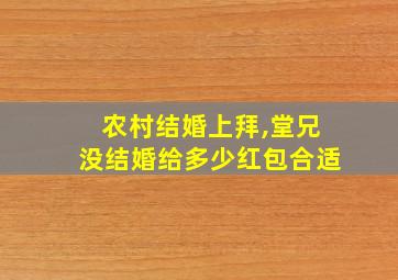 农村结婚上拜,堂兄没结婚给多少红包合适