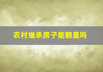 农村继承房子能翻盖吗