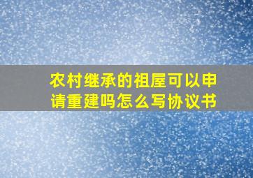 农村继承的祖屋可以申请重建吗怎么写协议书