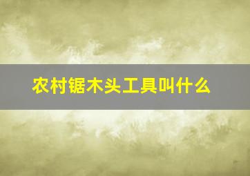 农村锯木头工具叫什么