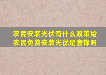 农民安装光伏有什么政策给农民免费安装光优是套锋吗