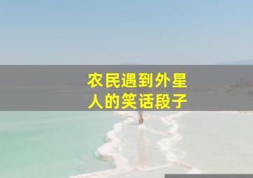 农民遇到外星人的笑话段子