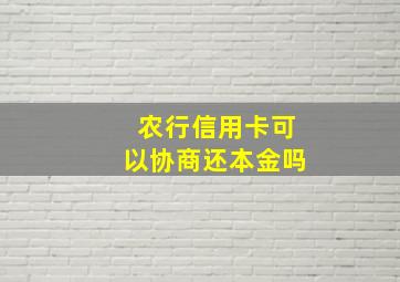 农行信用卡可以协商还本金吗