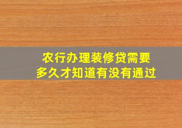 农行办理装修贷需要多久才知道有没有通过