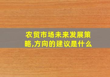 农贸市场未来发展策略,方向的建议是什么