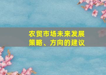 农贸市场未来发展策略、方向的建议