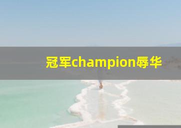 冠军champion辱华