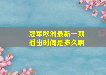 冠军欧洲最新一期播出时间是多久啊