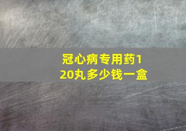 冠心病专用药120丸多少钱一盒