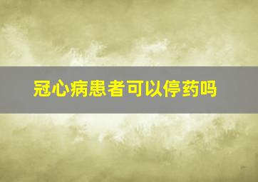 冠心病患者可以停药吗