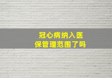 冠心病纳入医保管理范围了吗