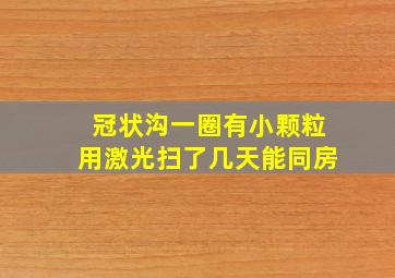 冠状沟一圈有小颗粒用激光扫了几天能同房