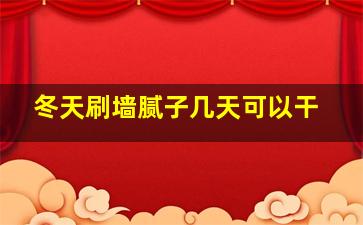 冬天刷墙腻子几天可以干