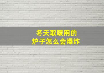 冬天取暖用的炉子怎么会爆炸