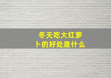 冬天吃大红萝卜的好处是什么