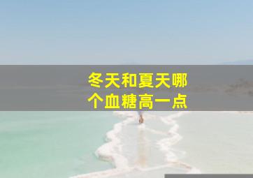 冬天和夏天哪个血糖高一点