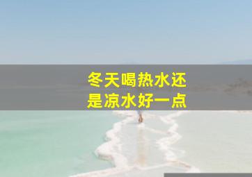 冬天喝热水还是凉水好一点