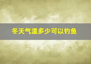 冬天气温多少可以钓鱼