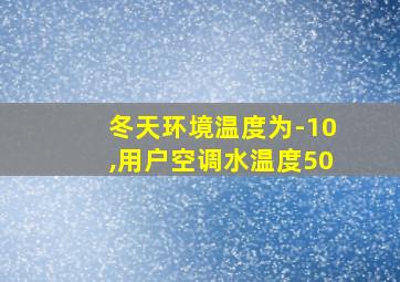 冬天环境温度为-10,用户空调水温度50