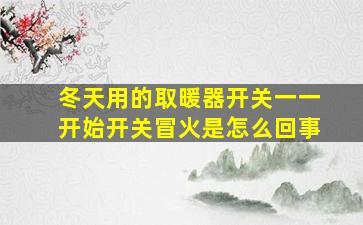 冬天用的取暖器开关一一开始开关冒火是怎么回事