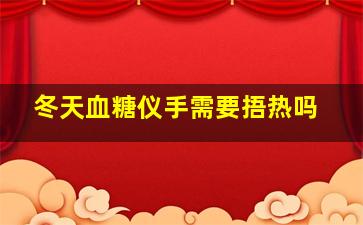 冬天血糖仪手需要捂热吗