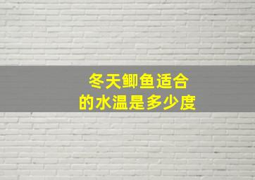 冬天鲫鱼适合的水温是多少度