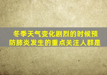 冬季天气变化剧烈的时候预防肺炎发生的重点关注人群是