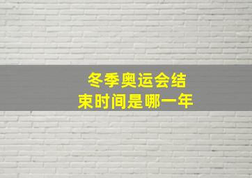 冬季奥运会结束时间是哪一年