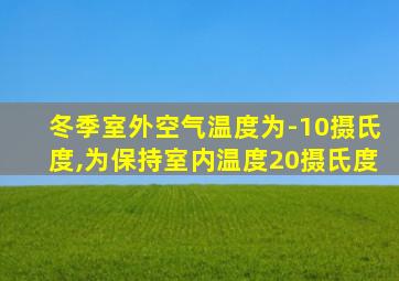 冬季室外空气温度为-10摄氏度,为保持室内温度20摄氏度