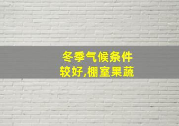 冬季气候条件较好,棚室果蔬