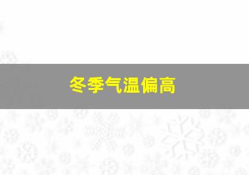 冬季气温偏高