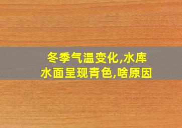 冬季气温变化,水库水面呈现青色,啥原因