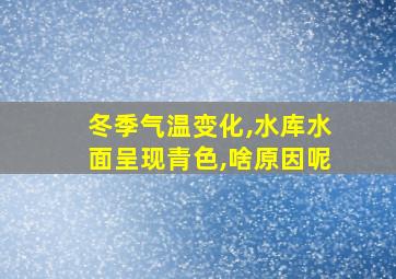 冬季气温变化,水库水面呈现青色,啥原因呢