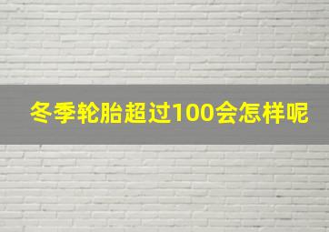 冬季轮胎超过100会怎样呢