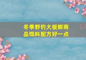 冬季野钓大板鲫商品饵料配方好一点