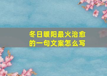 冬日暖阳最火治愈的一句文案怎么写