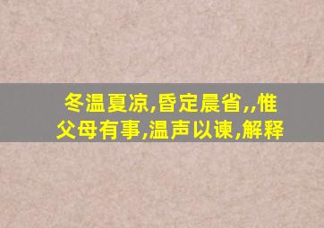 冬温夏凉,昏定晨省,,惟父母有事,温声以谏,解释