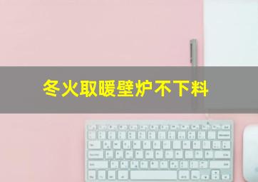 冬火取暖壁炉不下料