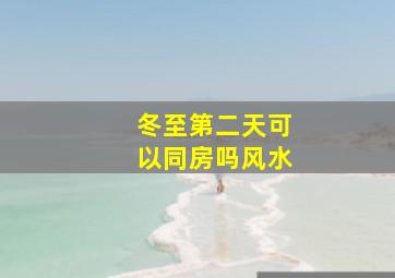 冬至第二天可以同房吗风水