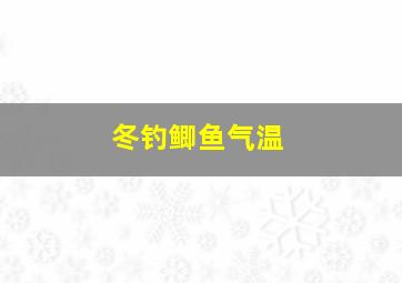 冬钓鲫鱼气温